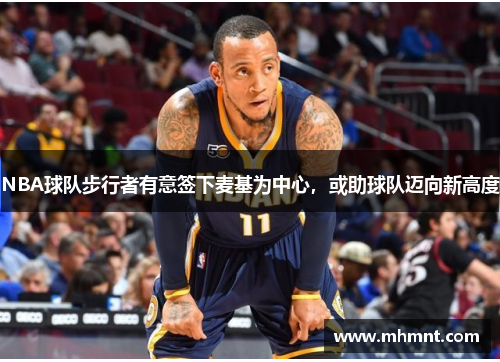 NBA球队步行者有意签下麦基为中心，或助球队迈向新高度