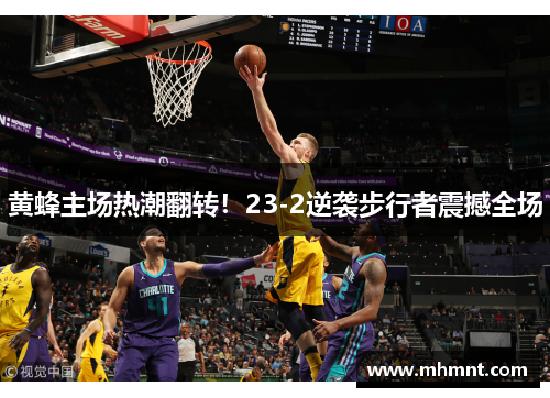 黄蜂主场热潮翻转！23-2逆袭步行者震撼全场