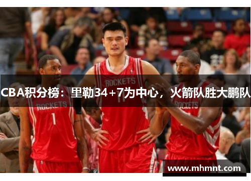 CBA积分榜：里勒34+7为中心，火箭队胜大鹏队